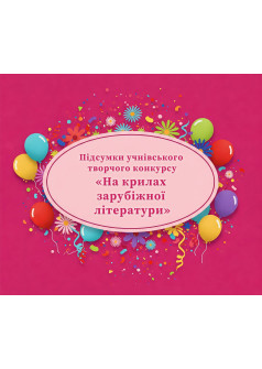 ПІДСУМКИ УЧНІВСЬКОГО ТВОРЧОГО КОНКУРСУ «На крилах зарубіжної літератури»