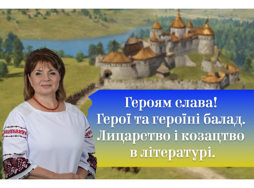 Героям слава! Герої та героїні балад. Лицарство і козацтво в літе